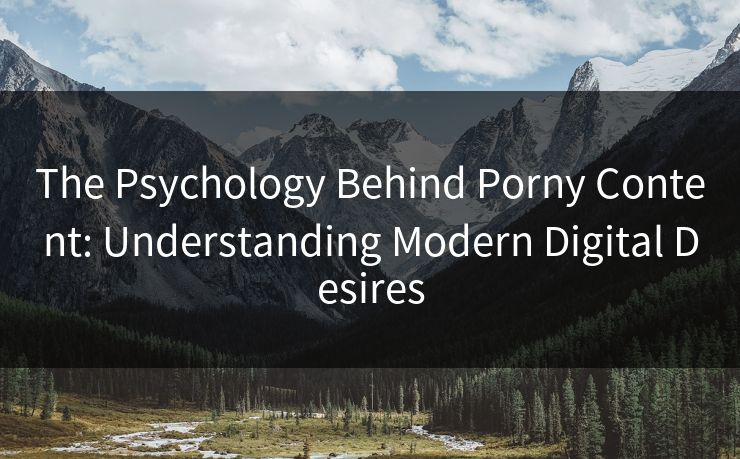 The Psychology Behind Porny Content: Understanding Modern Digital Desires 第1张 The Psychology Behind Porny Content: Understanding Modern Digital Desires 第1张