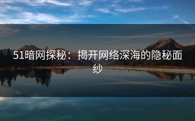 51暗网探秘：揭开网络深海的隐秘面纱  第1张
