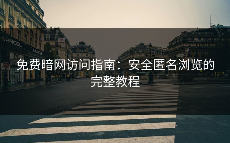 免费暗网访问指南：安全匿名浏览的完整教程