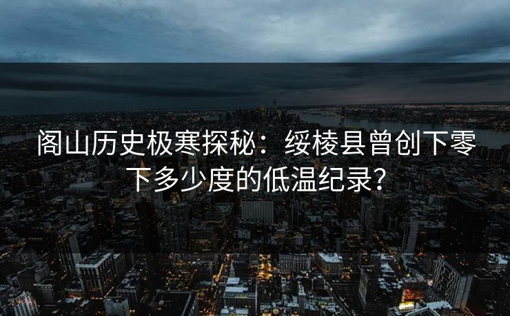 阁山历史极寒探秘：绥棱县曾创下零下多少度的低温纪录？  第1张