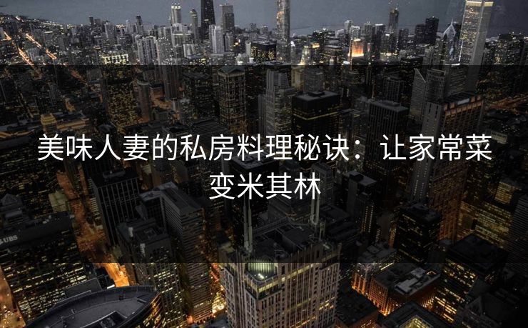 美味人妻的私房料理秘诀：让家常菜变米其林
