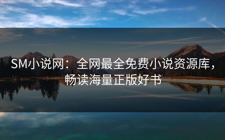 SM小说网：全网最全免费小说资源库，畅读海量正版好书