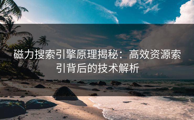 磁力搜索引擎原理揭秘：高效资源索引背后的技术解析
