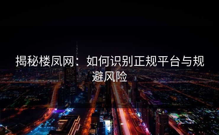 揭秘楼凤网：如何识别正规平台与规避风险