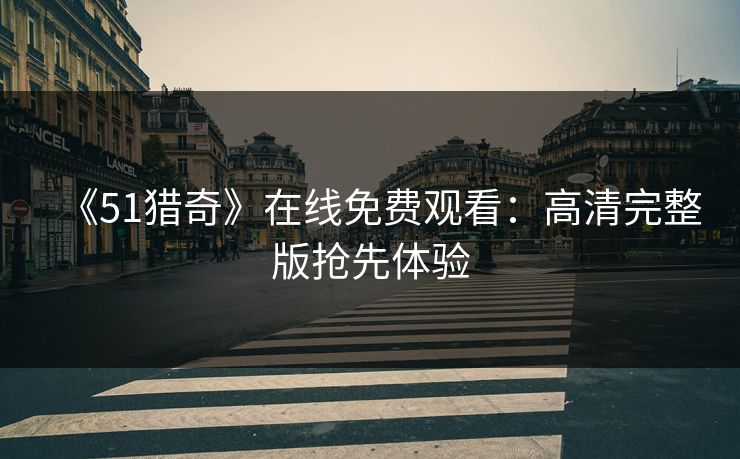 《51猎奇》在线免费观看:高清完整版抢先体验 第1张 《51猎奇》在线免费观看:高清完整版抢先体验 第1张