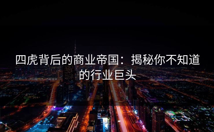 四虎背后的商业帝国：揭秘你不知道的行业巨头