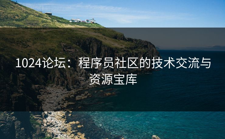 1024论坛：程序员社区的技术交流与资源宝库  第1张