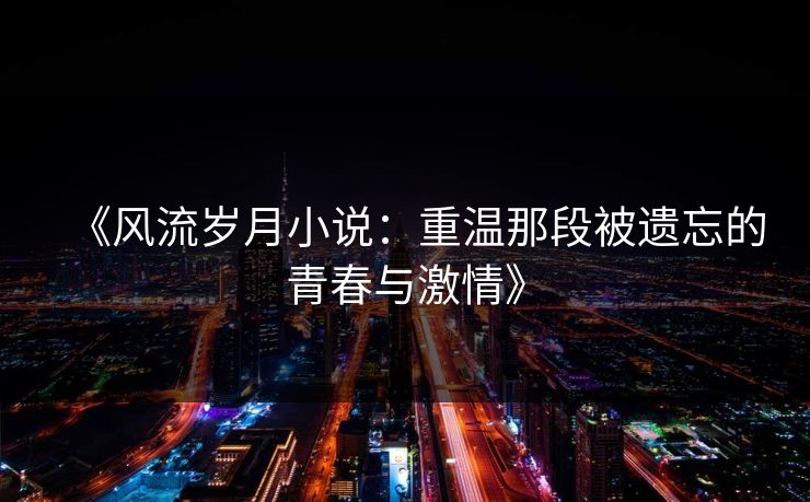 《风流岁月小说：重温那段被遗忘的青春与激情》