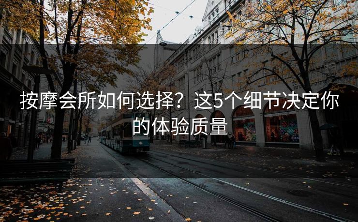 按摩会所如何选择？这5个细节决定你的体验质量
